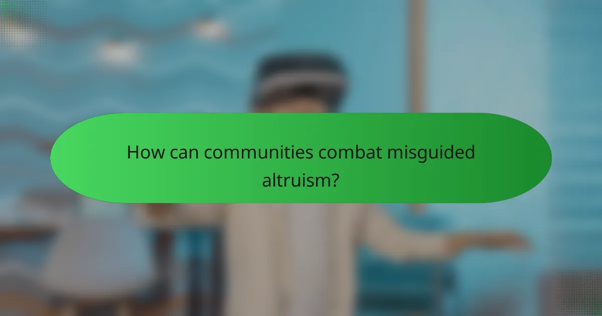 How can communities combat misguided altruism?