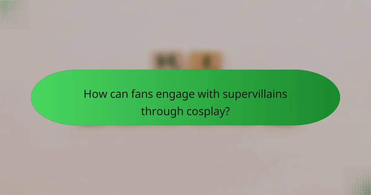 How can fans engage with supervillains through cosplay?