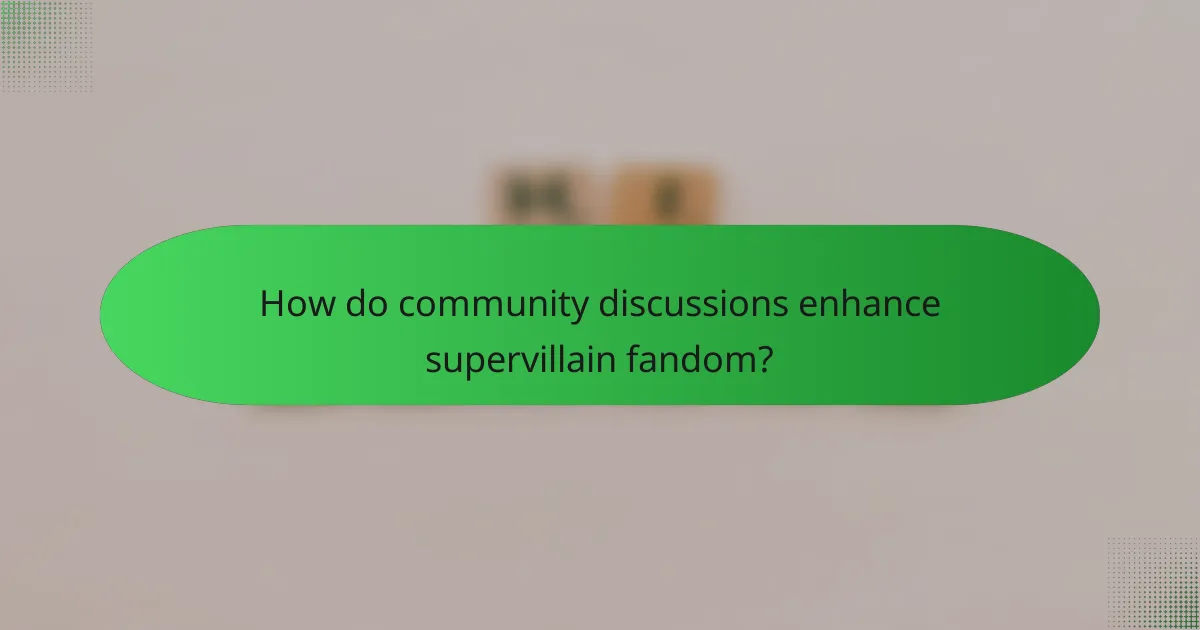 How do community discussions enhance supervillain fandom?