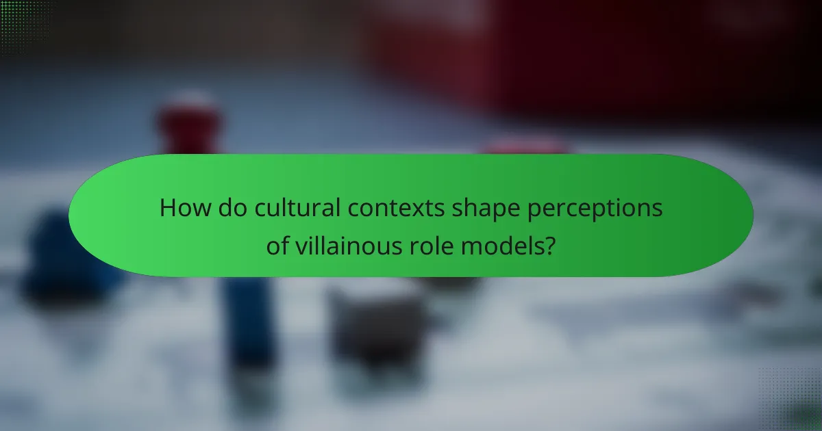 How do cultural contexts shape perceptions of villainous role models?