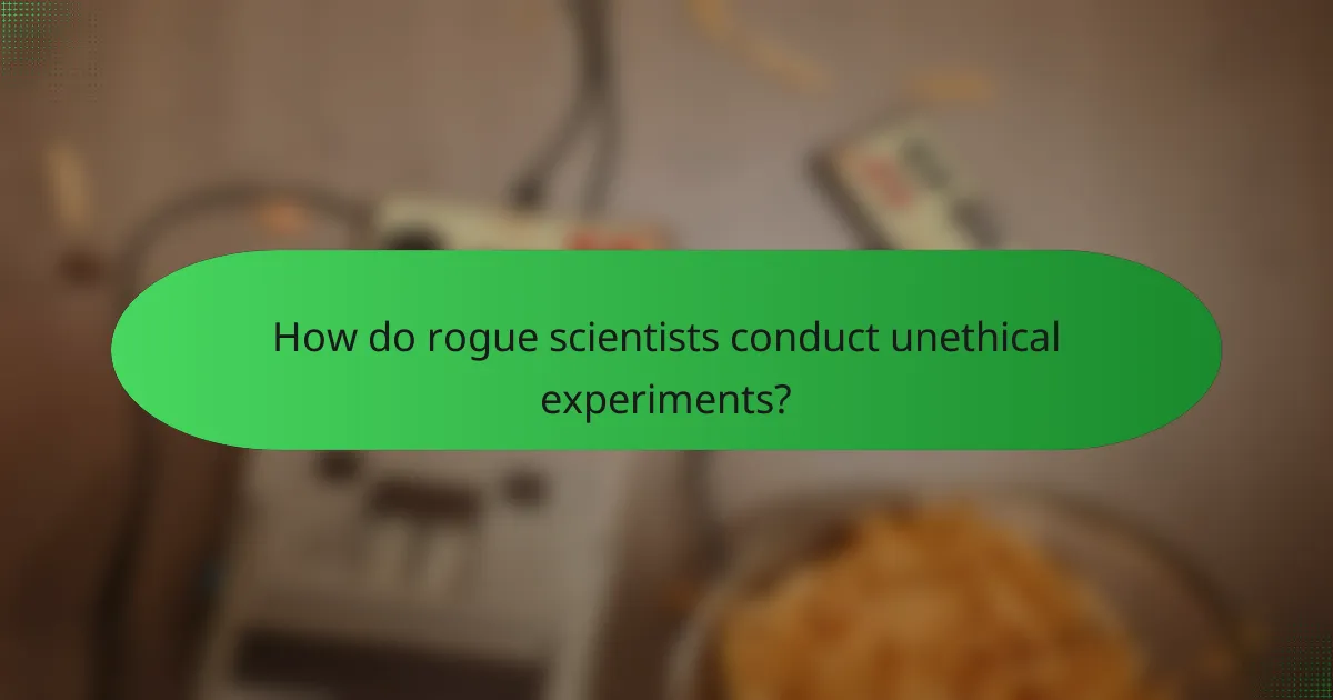 How do rogue scientists conduct unethical experiments?