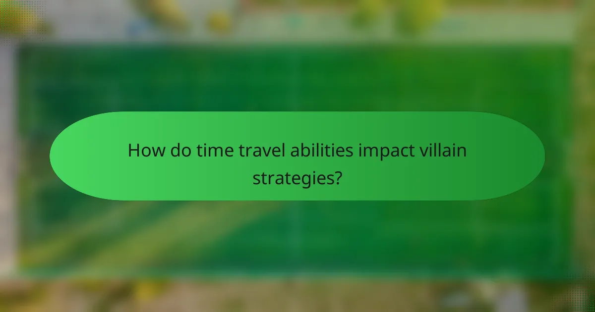How do time travel abilities impact villain strategies?