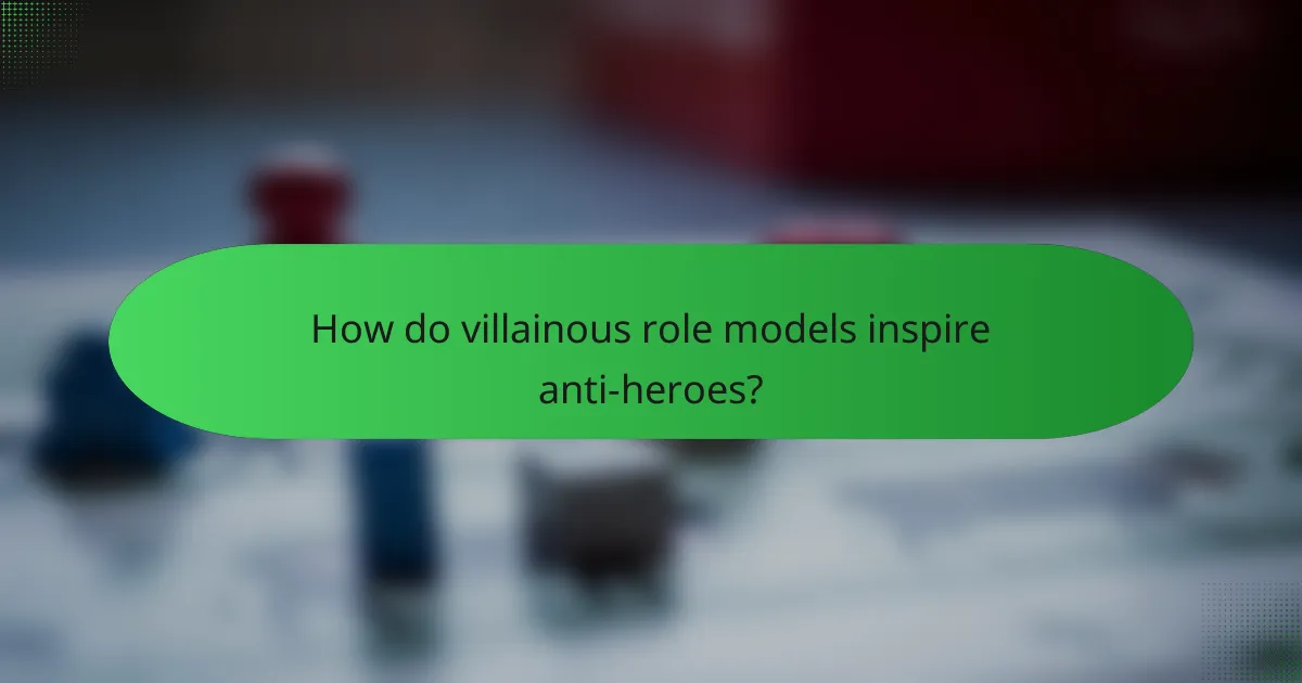 How do villainous role models inspire anti-heroes?