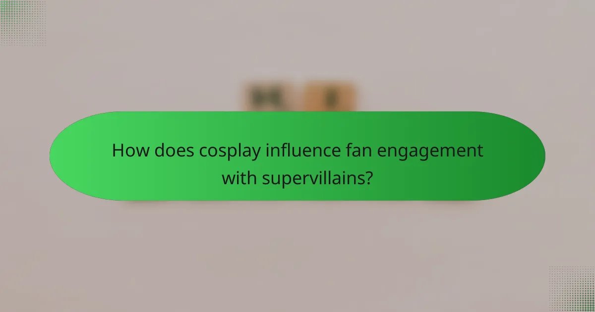 How does cosplay influence fan engagement with supervillains?