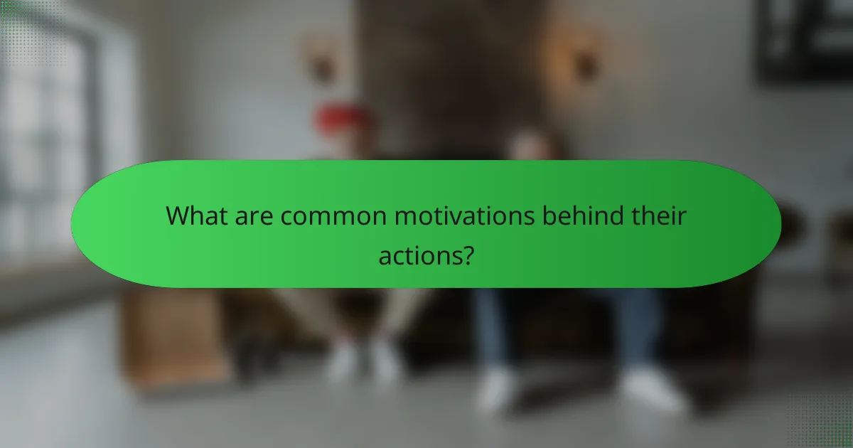 What are common motivations behind their actions?
