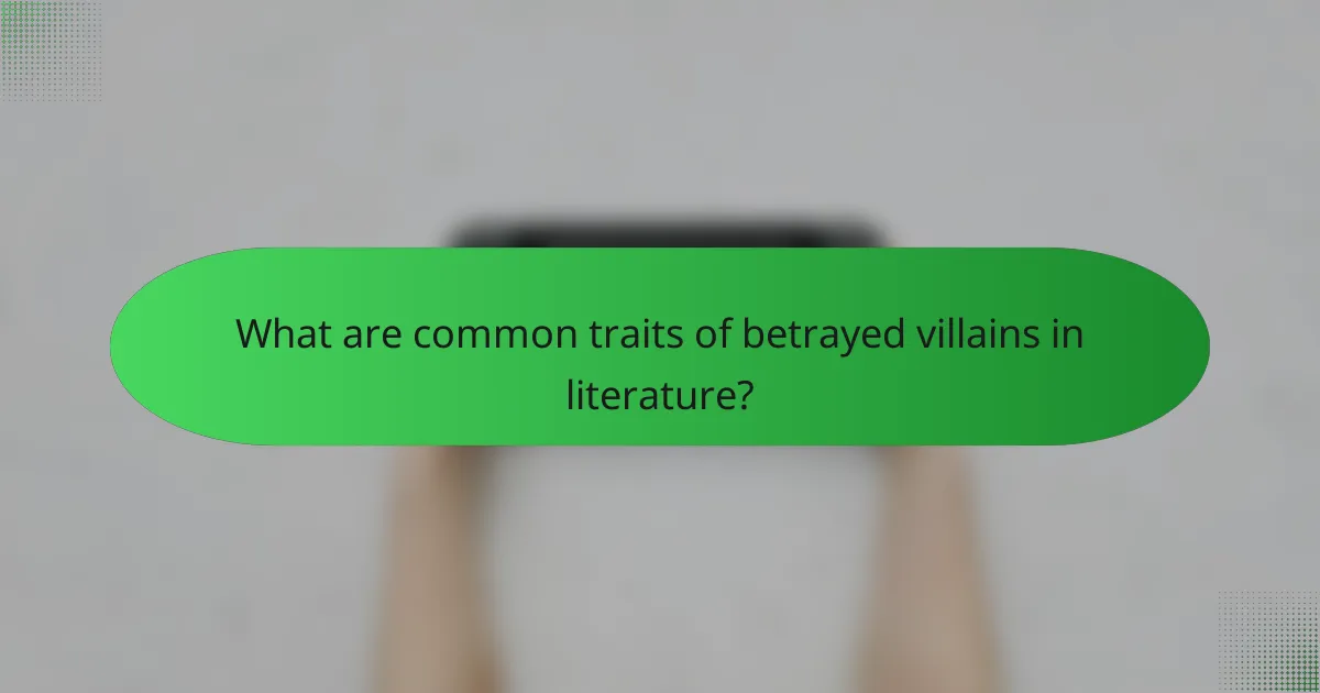 What are common traits of betrayed villains in literature?