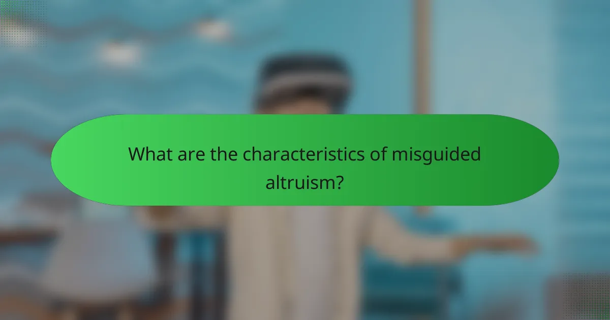 What are the characteristics of misguided altruism?