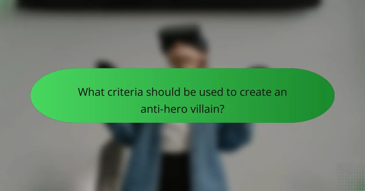 What criteria should be used to create an anti-hero villain?