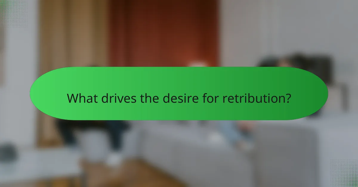 What drives the desire for retribution?