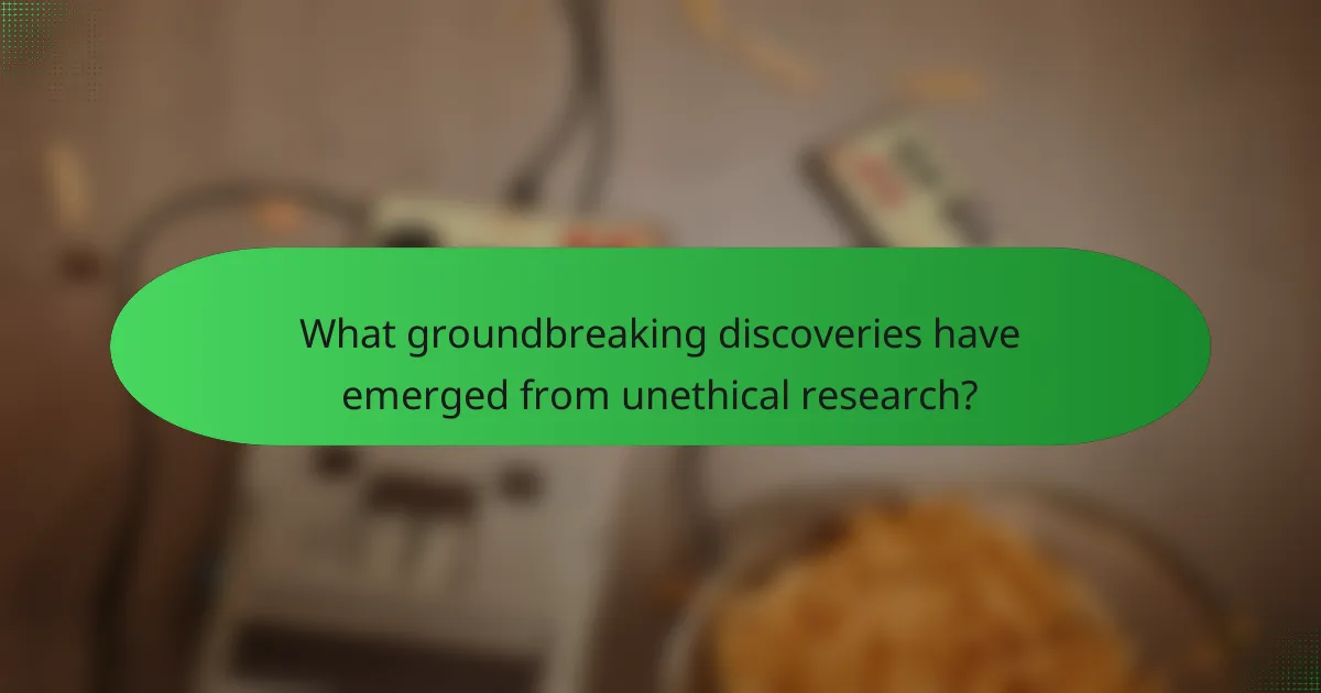 What groundbreaking discoveries have emerged from unethical research?