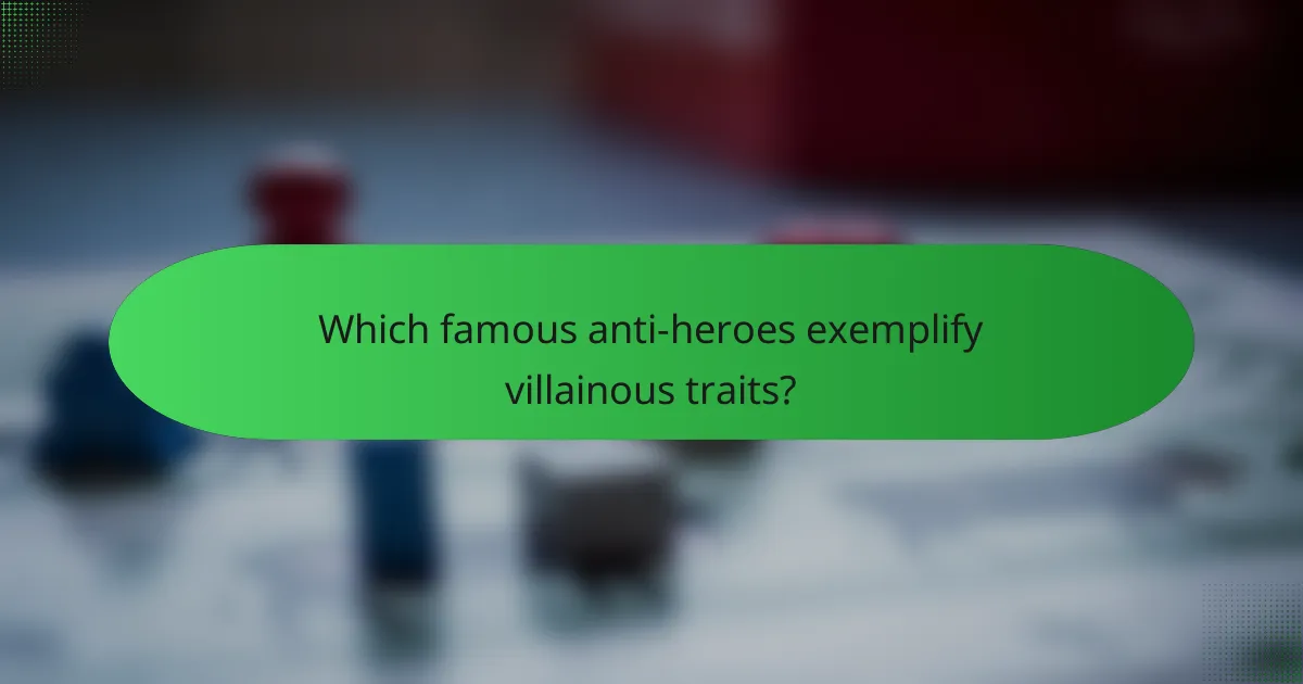 Which famous anti-heroes exemplify villainous traits?